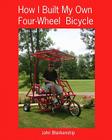How I Built My Own Four-Wheel Bicycle: No welding or machine shop necessary By John Blankenship Cover Image