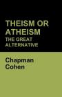 Theism or Atheism: The Great Alternative By Chapman Cohen Cover Image