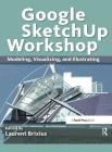 Google Sketchup Workshop: Modeling, Visualizing, and Illustrating Cover Image