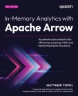 In-Memory Analytics with Apache Arrow - Second Edition: Accelerate data analytics for efficient processing of flat and hierarchical data structures By Matthew Topol, Wes McKinney (Foreword by) Cover Image
