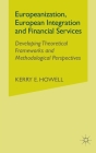 Europeanization, European Integration and Financial Services: Developing Theoretical Frameworks and Methodological Perspectives By K. Howell Cover Image