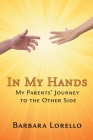 In My Hands: My Parents' Journey to the Other Side By Barbara Lorello Cover Image