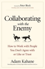 Collaborating with the Enemy: How to Work with People You Don't Agree with or Like or Trust By Adam Kahane Cover Image
