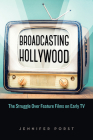Broadcasting Hollywood: The Struggle over Feature Films on Early TV By Jennifer Porst Cover Image