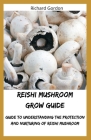 Reishi Mushroom Grow Guide: Guide To Understanding The Protection And Nurturing Of Reishi Mushroom Cover Image
