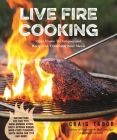 Live Fire Cooking: Open Flame Techniques and Recipes to Transform Your Meals By Craig Tabor Cover Image