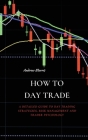 How to Day Trade: A Detailed Guide to Day Trading Strategies, Risk Management and Trader Psychology Cover Image