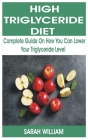 High Triglyceride Diet: Complete Guide on How You Can Lower Your Triglyceride Level By Sarah William Cover Image