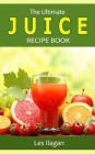 The Ultimate JUICE RECIPE Book By Les Ilagan Cover Image