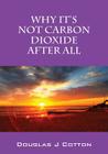 Why It's Not Carbon Dioxide After All By Douglas J. Cotton Cover Image
