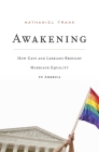 Awakening: How Gays and Lesbians Brought Marriage Equality to America By Nathaniel Frank Cover Image