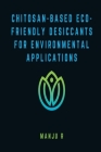 Chitosan-Based Eco-Friendly Desiccants for Environmental Applications By Manju R Cover Image