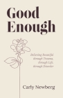 Good Enough: Believing Beautiful through Trauma, through Life, through Disorder By Carly Newberg Cover Image