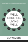 Well Ordered, Living Well: A Field Guide to Presbyterian Church Government By Guy Prentiss Waters Cover Image