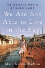 We Are Not Able to Live in the Sky: The Seductive Promise of Microfinance By Mara Kardas-Nelson Cover Image