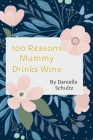 100 Reasons Mummy Drinks Wine By Danielle Schultz Cover Image
