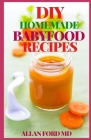DIY Homemade Babyfood Recipes: Healthy Homemade Baby Purées, Finger Foods, and Toddler Meals For Every Stage, Recipes for Every Age and Stage Cover Image