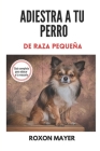 Adiestra a Tu Perro de Raza Pequeña: ¡Guía completa para educar a tu mascota! By Roxon Mayer Cover Image