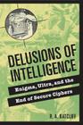 Delusions of Intelligence: Enigma, Ultra, and the End of Secure Ciphers By R. a. Ratcliff Cover Image