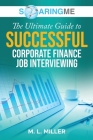 SoaringME The Ultimate Guide to Successful Corporate Finance Job Interviewing By M. L. Miller Cover Image
