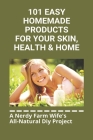 101 Easy Homemade Products For Your Skin, Health & Home: A Nerdy Farm Wife's All-Natural Diy Project: How To Make Homemade Beauty Products Cover Image