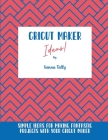 Cricut Maker Ideas!: Simple Ideas For Making Fantastic Projects With Your Cricut Maker By Sienna Tally Cover Image