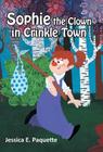 Sophie the Clown in Crinkle Town By Jessica E. Paquette Cover Image