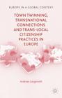 Town Twinning, Transnational Connections, and Trans-Local Citizenship Practices in Europe (Europe in a Global Context) By A. Langenohl Cover Image