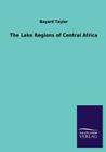The Lake Regions of Central Africa By Bayard Taylor Cover Image