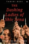 The Dashing Ladies Of Shiv Sena: Political Matronage In Urbanizing India By Tarini Bedi Cover Image