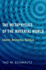 The Metaphysics of the Material World: Suárez, Descartes, Spinoza By Tad M. Schmaltz Cover Image