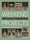 Weekend Woodturning Projects: 25 Simple Projects for the Home By Mark Baker Cover Image
