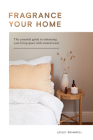 Fragrancing Your Home: Natural Projects and Botanical Scents to Restore, Energise and Uplift Cover Image