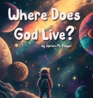 Where Does God Live? By James M. Thayer, Aly B. Thayer (Editor) Cover Image