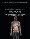 A Visual Guide to Human Physiology (Visual Exploration of Science) Cover Image