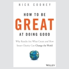 How to Be Great at Doing Good: Why Results Are What Count and How Smart Charity Can Change the World Cover Image
