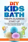 DIY Kids Bath Treats Business Start-up: How to Make Money Crafting and Selling Fun and Fresh Children's Bath Bombs, Bath Fizzies, Soap Crayons, Bubble By Theresa Rogers Cover Image