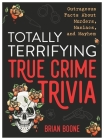 Totally Terrifying True Crime Trivia: Outrageous Facts About Murders, Maniacs, and Mayhem By Brian Boone Cover Image