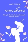 Positive Parenting: Raising Confident, Resilient, and Emotionally Intelligent Children By Justin I. Godwin Cover Image