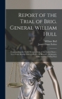 Report of the Trial of Brig. General William Hull; Commanding the North-western Army of the United States [microform]: by a Court Martial Held at Alba By William 1753-1825 Hull, James Grant Forbes Cover Image