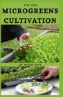 The New Microgreens Cultivation: The basic guide on everything you need to know about cultivating nutrient filled green plants both indoor and outdoor By Nicole Ross Cover Image