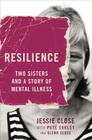 Resilience: Two Sisters and a Story of Mental Illness By Jessie Close, Pete Earley Cover Image
