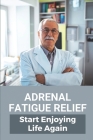 Adrenal Fatigue Relief: Start Enjoying Life Again: Adrenal Gland Fatigue Treatment Cover Image