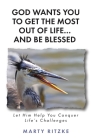 God Wants You to Get the Most Out of Life... and Be Blessed!: Let Him Help You Conquer Life's Challenges By Marty Ritzke Cover Image