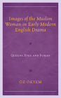 Images of the Muslim Woman in Early Modern English Drama: Queens, Eves, and Furies Cover Image