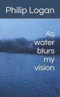 As water blurs my vision By Philip Logan Cover Image