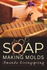 Soap Making Molds: Essential Techniques and Beginner's Guide to Crafting with Silicone and More Cover Image