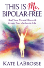 This Is Me, Bipolar-Free: Heal Your Mental Illness and Create Your Authentic Life By Kate Labrosse Cover Image