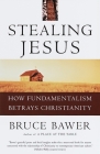Stealing Jesus: How Fundamentalism Betrays Christianity By Bruce Bawer Cover Image