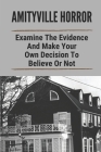 Amityville Horror: Examine The Evidence And Make Your Own Decision To Believe Or Not: Real Amityville House Murders By Sol Blacher Cover Image